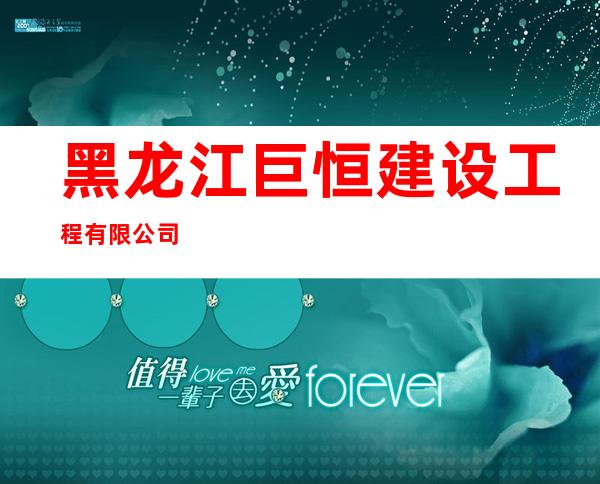 黑龙江巨恒建设工程有限公司